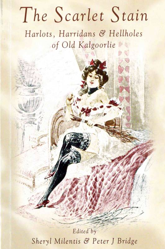Scarlet Stain, The - Harlots, Harridans and Hellholes of Old Kalgoorlie by edited by Sheryl Milentis and Peter J Bridge